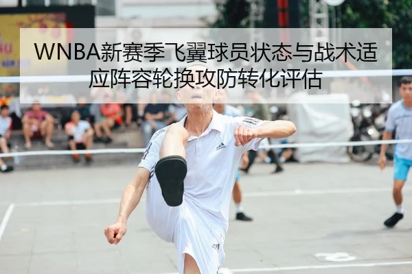 WNBA新赛季飞翼球员状态与战术适应阵容轮换攻防转化评估
