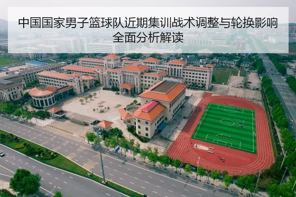 中国国家男子篮球队近期集训战术调整与轮换影响全面分析解读