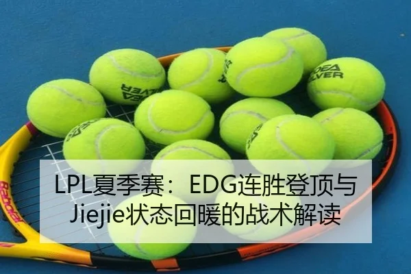 LPL夏季赛：EDG连胜登顶与Jiejie状态回暖的战术解读