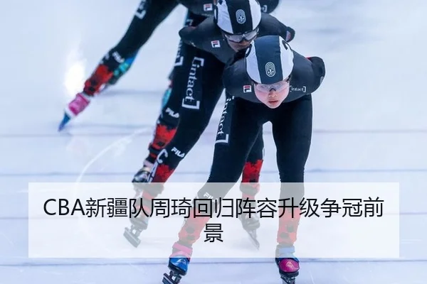 CBA新疆队周琦回归阵容升级争冠前景