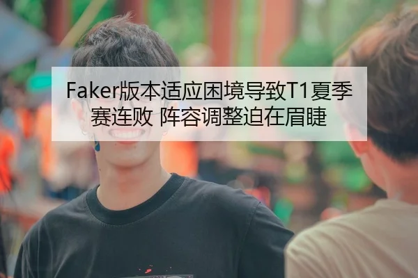 Faker版本适应困境导致T1夏季赛连败 阵容调整迫在眉睫