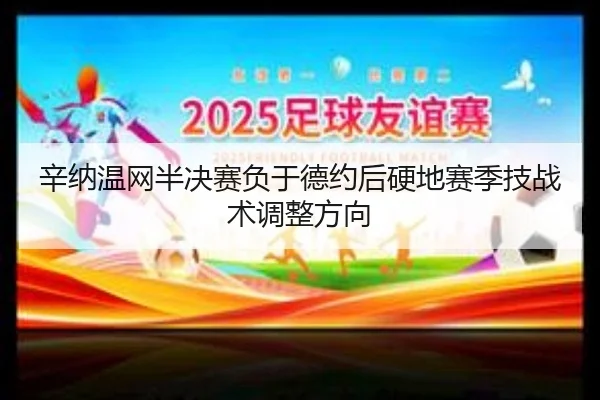 辛纳温网半决赛负于德约后硬地赛季技战术调整方向