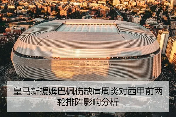 皇马新援姆巴佩伤缺肩周炎对西甲前两轮排阵影响分析